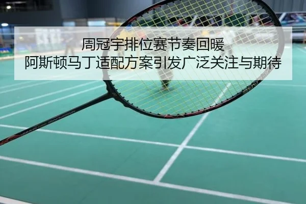 周冠宇排位赛节奏回暖 阿斯顿马丁适配方案引发广泛关注与期待
