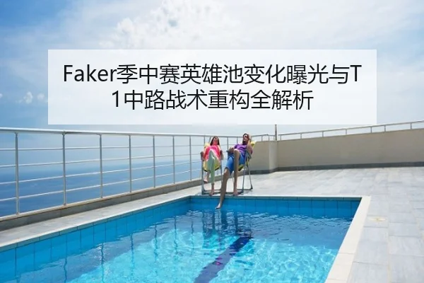 Faker季中赛英雄池变化曝光与T1中路战术重构全解析